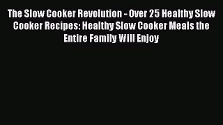 Read Books The Slow Cooker Revolution - Over 25 Healthy Slow Cooker Recipes: Healthy Slow Cooker
