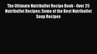 Read Books The Ultimate Nutribullet Recipe Book - Over 25 Nutribullet Recipes: Some of the