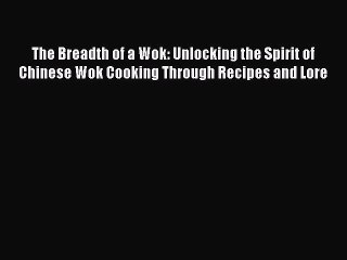 Read Books The Breadth of a Wok: Unlocking the Spirit of Chinese Wok Cooking Through Recipes