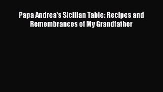 Read Books Papa Andrea's Sicilian Table: Recipes and Remembrances of My Grandfather ebook textbooks
