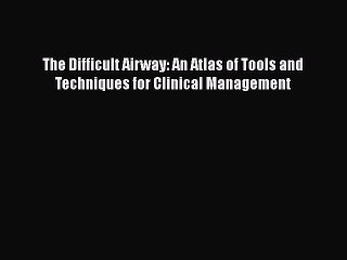 PDF The Difficult Airway: An Atlas of Tools and Techniques for Clinical Management [Download]