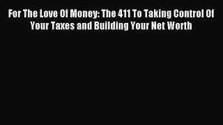 Read For The Love Of Money: The 411 To Taking Control Of Your Taxes and Building Your Net Worth