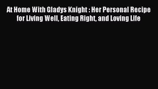 READ book At Home With Gladys Knight : Her Personal Recipe for Living Well Eating Right and