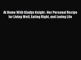 READ book At Home With Gladys Knight : Her Personal Recipe for Living Well Eating Right and