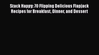 Read Books Stack Happy: 70 Flipping Delicious Flapjack Recipes for Breakfast Dinner and Dessert