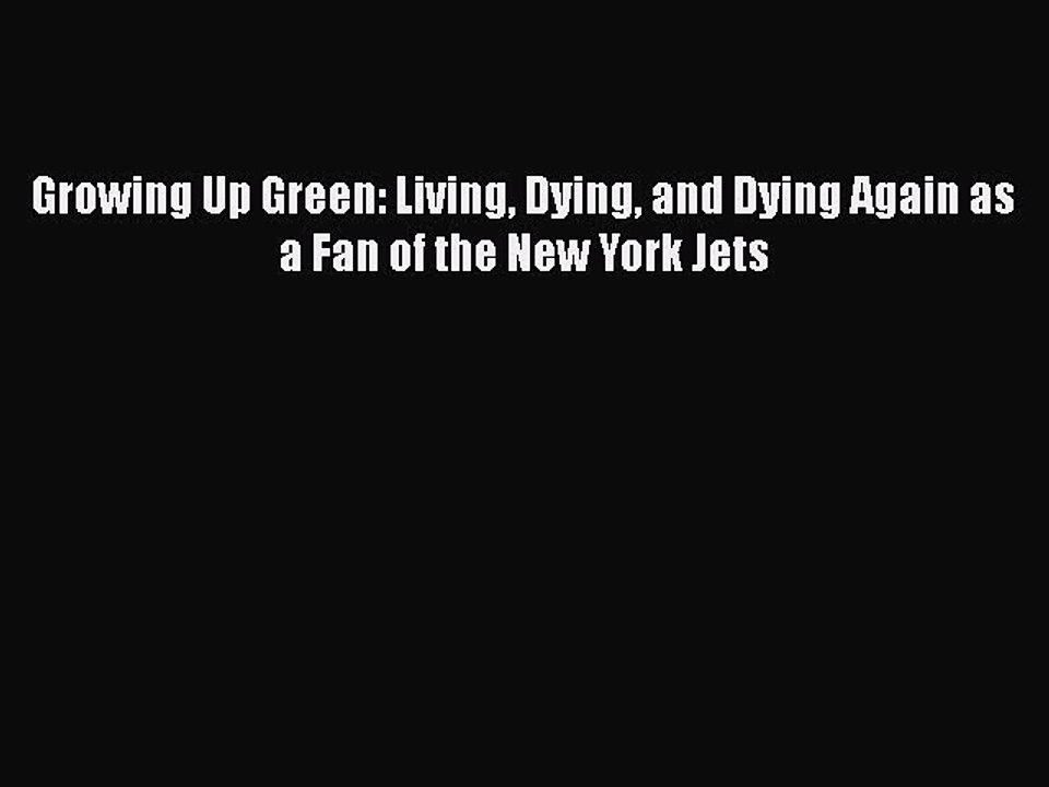 READ book Growing Up Green: Living Dying and Dying Again as a Fan of the New York Jets READ