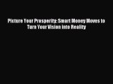 Download now Picture Your Prosperity: Smart Money Moves to Turn Your Vision into Reality