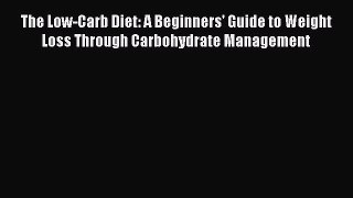 Read The Low-Carb Diet: A Beginners' Guide to Weight Loss Through Carbohydrate Management Ebook