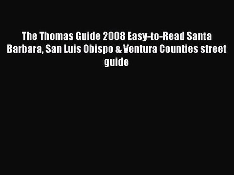Read The Thomas Guide 2008 Easy-to-Read Santa Barbara San Luis Obispo & Ventura Counties street