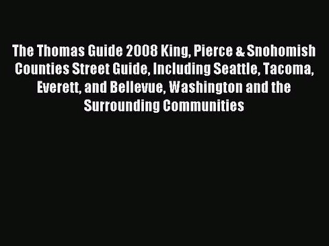 Read The Thomas Guide 2008 King Pierce & Snohomish Counties Street Guide Including Seattle