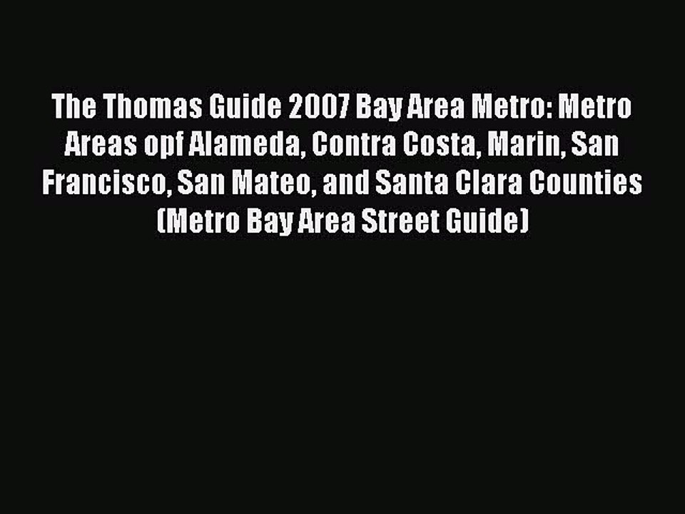 Read The Thomas Guide 2007 Bay Area Metro: Metro Areas opf Alameda Contra Costa Marin San Francisco
