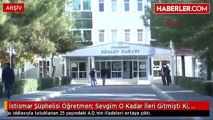 İstismar Şüphelisi Öğretmen: Sevgim O Kadar İleri Gitmişti Ki, Boynu Morardı