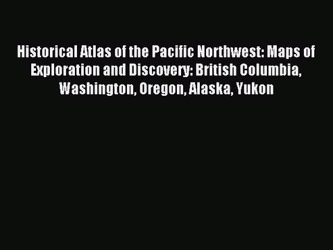 Read Historical Atlas of the Pacific Northwest: Maps of Exploration and Discovery: British