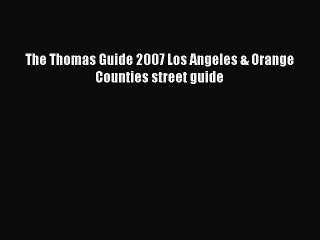 Read The Thomas Guide 2007 Los Angeles & Orange Counties street guide Ebook Free