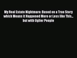 Read My Real Estate Nightmare: Based on a True Story which Means it Happened More or Less like