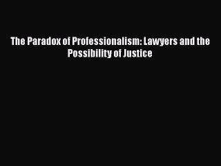 Read The Paradox of Professionalism: Lawyers and the Possibility of Justice Ebook Free
