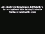 Read Attracting Private Money Lenders: And 17 Vital Keys To Creating Wealth While Building