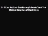 READ FREE E-books Dr. Atkins' Nutrition Breakthrough: How to Treat Your Medical Condition Without