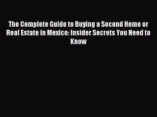 Read The Complete Guide to Buying a Second Home or Real Estate in Mexico: Insider Secrets You