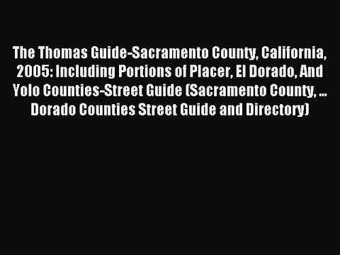 Read The Thomas Guide-Sacramento County California 2005: Including Portions of Placer El Dorado