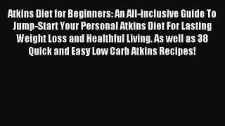 READ book Atkins Diet for Beginners: An All-inclusive Guide To Jump-Start Your Personal Atkins