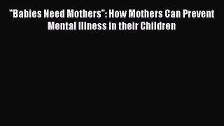 Read ''Babies Need Mothers'': How Mothers Can Prevent Mental Illness in their Children Ebook