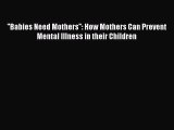 Read ''Babies Need Mothers'': How Mothers Can Prevent Mental Illness in their Children Ebook
