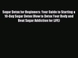 Downlaod Full [PDF] Free Sugar Detox for Beginners: Your Guide to Starting a 10-Day Sugar