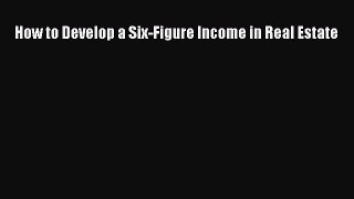 Read How to Develop a Six-Figure Income in Real Estate PDF Free