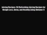 READ book Juicing Recipes: 50 Refreshing Juicing Recipes for Weight Loss Detox and Healthy