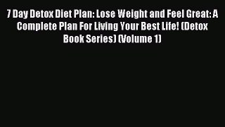 READ book 7 Day Detox Diet Plan: Lose Weight and Feel Great: A Complete Plan For Living Your