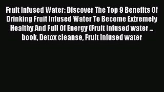 READ FREE E-books Fruit Infused Water: Discover The Top 9 Benefits Of Drinking Fruit Infused