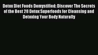 READ book Detox Diet Foods Demystified: Discover The Secrets of the Best 28 Detox Superfoods