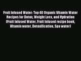 READ book Fruit Infused Water: Top 40 Organic Vitamin Water Recipes for Detox Weight Loss
