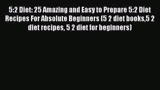 READ FREE E-books 5:2 Diet: 25 Amazing and Easy to Prepare 5:2 Diet Recipes For Absolute Beginners