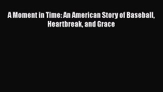 EBOOK ONLINE A Moment in Time: An American Story of Baseball Heartbreak and Grace  DOWNLOAD