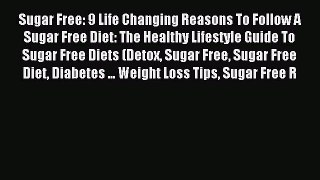 READ book Sugar Free: 9 Life Changing Reasons To Follow A Sugar Free Diet: The Healthy Lifestyle