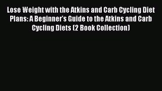 Read Lose Weight with the Atkins and Carb Cycling Diet Plans: A Beginner's Guide to the Atkins