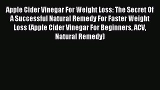 READ book Apple Cider Vinegar For Weight Loss: The Secret Of A Successful Natural Remedy For