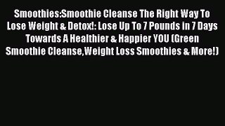 READ book Smoothies:Smoothie Cleanse The Right Way To Lose Weight & Detox!: Lose Up To 7 Pounds