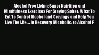 READ book Alcohol Free Living: Super Nutrition and Mindfulness Exercises For Staying Sober: