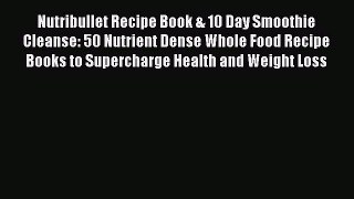 READ FREE E-books Nutribullet Recipe Book & 10 Day Smoothie Cleanse: 50 Nutrient Dense Whole