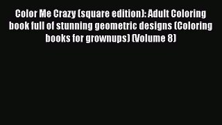 Read Book Color Me Crazy (square edition): Adult Coloring book full of stunning geometric designs
