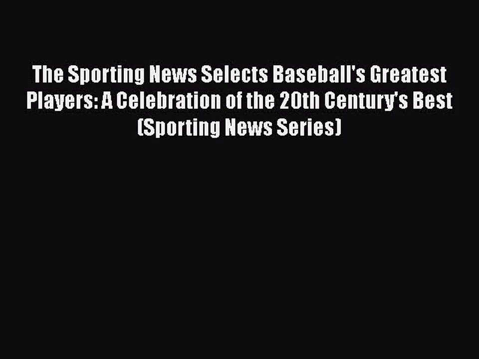 FREE PDF The Sporting News Selects Baseball's Greatest Players: A Celebration of the 20th Century's