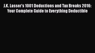Read J.K. Lasser's 1001 Deductions and Tax Breaks 2016: Your Complete Guide to Everything Deductible