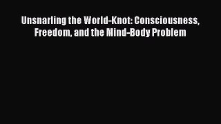 Read Book Unsnarling the World-Knot: Consciousness Freedom and the Mind-Body Problem E-Book