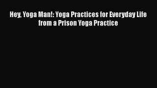 Read Book Hey Yoga Man!: Yoga Practices for Everyday Life from a Prison Yoga Practice ebook