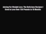 Read Juicing For Weight Loss: The Delicious Recipes I Used to Lose Over 150 Pounds in 18 Months
