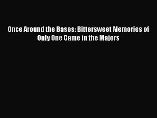 FREE DOWNLOAD Once Around the Bases: Bittersweet Memories of Only One Game in the Majors READ