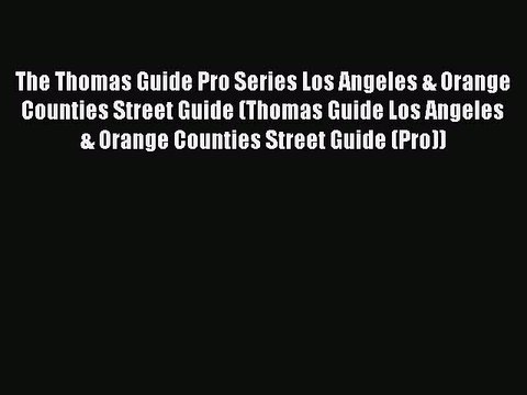 Read The Thomas Guide Pro Series Los Angeles & Orange Counties Street Guide (Thomas Guide Los